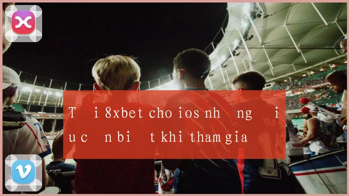 Tải 8xbet cho ios những điều cần biết khi tham gia