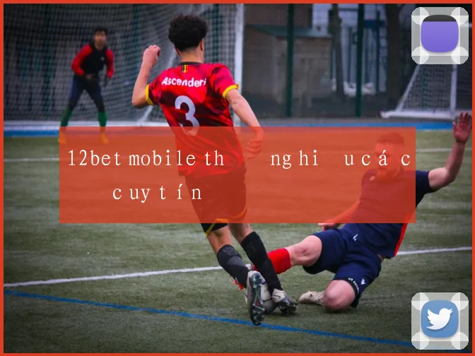 12bet mobile thương hiệu cá cược uy tín